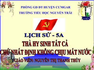 Bài giảng Lịch sử Lớp 5 - Bài 13: Thà hi sinh tất cả, chứ nhất định không chịu mất nước - Nguyễn Thị Thanh Thủy