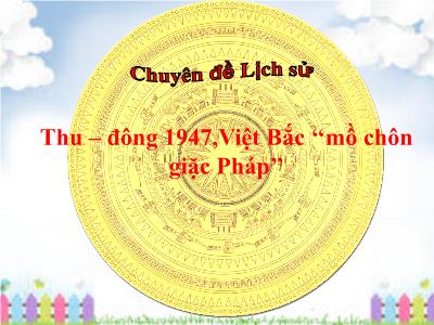 Bài giảng Lịch sử Lớp 5 - Bài 14: Thu - Đông 1947, Việt Bắc mồ chôn giặc Pháp