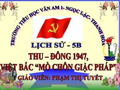 Bài giảng Lịch sử Lớp 5 - Bài 14: Thu - Đông 1947, Việt Bắc mồ chôn giặc Pháp - Phạm Thị Tuyết
