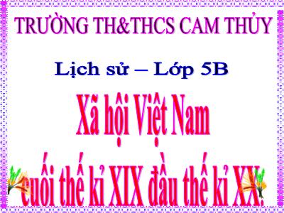 Bài giảng Lịch sử Lớp 5 - Bài 4: Xã hội Việt Nam cuối thế kỉ XIX - Đầu thế kỉ XX - Trường Tiểu học Cam Thủy