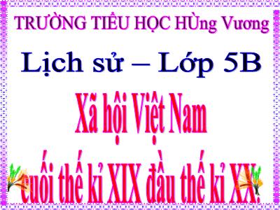 Bài giảng Lịch sử Lớp 5 - Bài 4: Xã hội Việt Nam cuối thế kỉ XIX - Đầu thế kỉ XX - Trường Tiểu học Hùng Vương