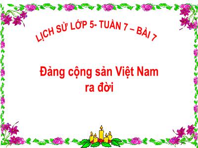 Bài giảng Lịch sử Lớp 5 - Bài 7: Đảng Cộng sản Việt Nam ra đời - Vũ Đức Tứ