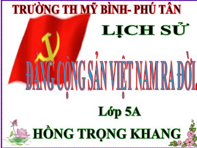 Bài giảng Lịch sử Lớp 5 - Bài 7: Đảng Cộng sản Việt Nam ra đời - Hồng Trọng Khang
