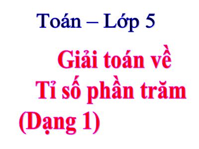 Bài giảng môn Toán Khối 5 - Giải toán về tỉ số phần trăm