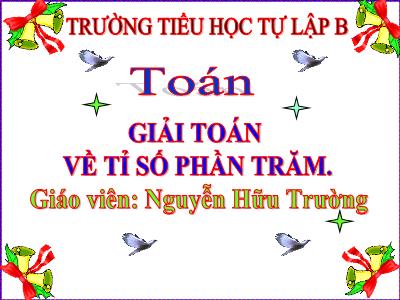 Bài giảng môn Toán Lớp 5 - Giải toán về tỉ số phần trăm - Nguyễn Hữu Trường