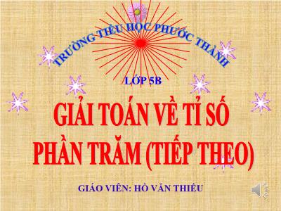 Bài giảng môn Toán Lớp 5 - Giải toán về tỉ số phần trăm (Tiếp theo) - Hồ Văn Thiều