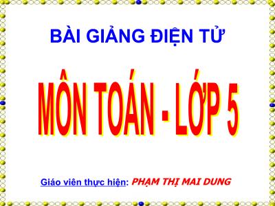 Bài giảng môn Toán Lớp 5 - Hình hộp chữ nhật, Hình lập phương - Phạm Thị Mai Dung