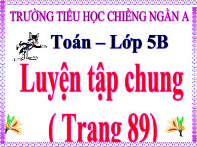 Bài giảng môn Toán Lớp 5 - Luyện tập chung (Trang 89) - Trường Tiểu học Chiềng Ngần A