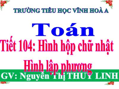 Bài giảng môn Toán Lớp 5 - Tiết 104: Hình hộp chữ nhật, Hình lập phương - Trường Tiểu học Vĩnh Hòa A