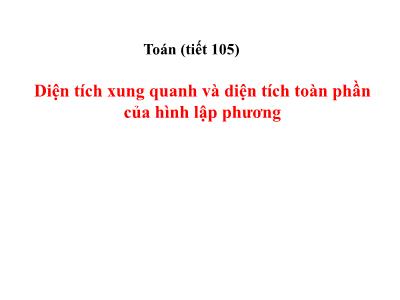 Bài giảng môn Toán Lớp 5 - Tiết 105: Diện tích xung quanh và diện tích toàn phần của hình lập phương