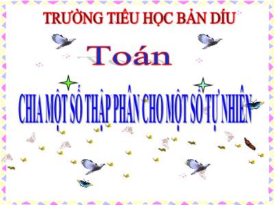 Bài giảng Toán Khối 5 - Chia một số thập phân cho một số tự nhiên - Trường Tiểu học Bản Díu