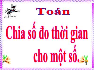 Bài giảng Toán Khối 5 - Chia số đo thời gian cho một số (Bản hay)