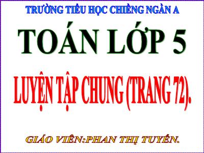 Bài giảng Toán Khối 5 - Luyện tập chung (Trang 72) - Phan Thị Tuyến