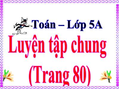 Bài giảng Toán Khối 5 - Luyện tập chung (Trang 80) - Năm học 2020-2021