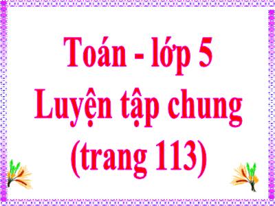 Bài giảng Toán Lớp 5 - Bài: Luyện tập chung (Trang 113)