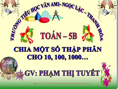 Bài giảng Toán Lớp 5 - Chia một số thập phân cho 10,100,1000,... - Phạm Thị Tuyết