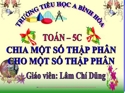 Bài giảng Toán Lớp 5 - Chia một số thập phân cho một số thập phân - Lâm Chí Dũng