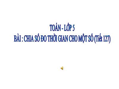 Bài giảng Toán Lớp 5 - Chia số đo thời gian cho một số (Bản hay)