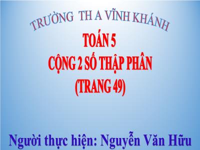 Bài giảng Toán Lớp 5 - Cộng hai số thập phân - Nguyễn Văn Hữu
