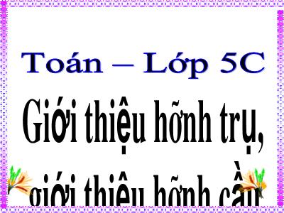 Bài giảng Toán Lớp 5 - Giới thiệu hình trụ, giới thiệu hình cầu (Bản chuẩn)