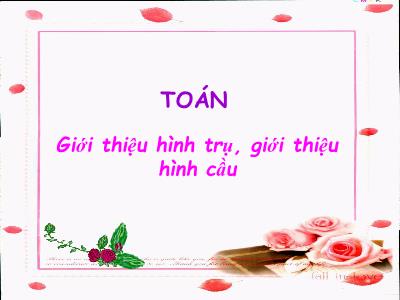 Bài giảng Toán Lớp 5 - Giới thiệu hình trụ, giới thiệu hình cầu (Bản đẹp)