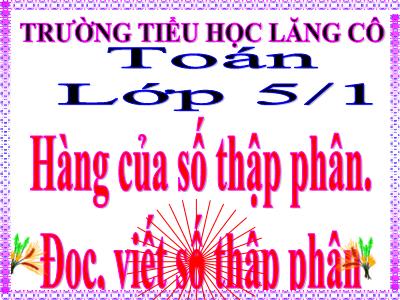 Bài giảng Toán Lớp 5 - Hàng của số thập phân, Đọc, viết số thập phân - Trường Tiểu học Lăng Cô