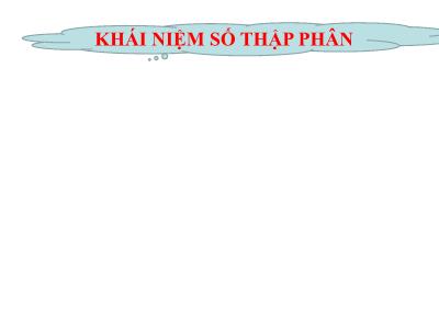 Bài giảng Toán Lớp 5 - Khái niệm số thập phân (Bản hay)