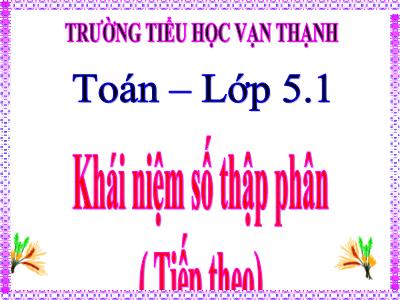 Bài giảng Toán Lớp 5 - Khái niệm số thập phân (Tiếp theo) - Trường Tiểu học Vạn Thạnh