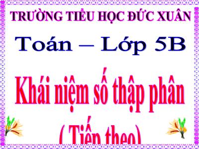 Bài giảng Toán Lớp 5 - Khái niệm số thập phân (Tiếp theo) - Trường Tiểu học Đức Xuân