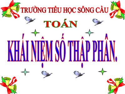 Bài giảng Toán Lớp 5 - Khái niệm số thập phân - Trường Tiểu học Sông Cầu