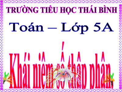 Bài giảng Toán Lớp 5 - Khái niệm số thập phân - Trường Tiểu học Thái Bình