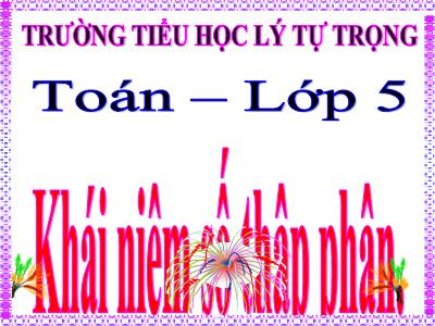 Bài giảng Toán Lớp 5 - Khái niệm số thập phân - Trường Tiểu học Lý Tự Trọng