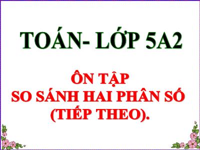 Bài giảng Toán Lớp 5 - Ôn tập: So sánh hai phân số (Tiếp theo)