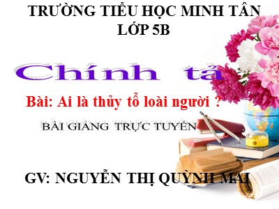 Bài giảng Chính tả Lớp 5 - Nghe - viết: Ai là thủy tổ loài người - Nguyễn Thị Quỳnh Mai