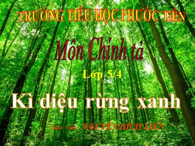 Bài giảng Chính tả Lớp 5 - Nghe - viết: Kì diệu rừng xanh - Nguyễn Bích Liên