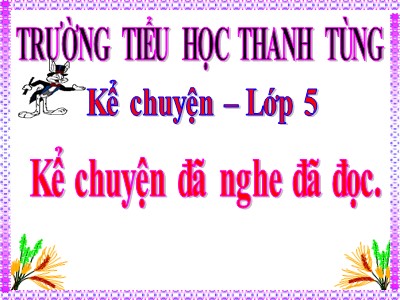 Bài giảng Kể chuyện Lớp 5 - Kể chuyện đã nghe, đã đọc: Truyền thống hiếu học hoặc truyền thống đoàn kết của dân tộc Việt Nam - Trường Tiểu học Nguyễn Thanh Tùng