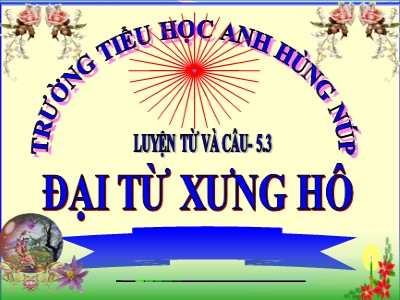 Bài giảng Luyện từ và câu Lớp 5 - Đại từ xưng hô - Trường Tiểu học Anh hùng Núp