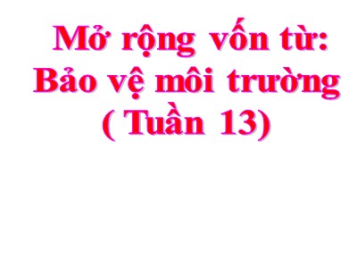 Bài giảng Luyện từ và câu Lớp 5 - Mở rộng vốn từ: Bảo vệ môi trường