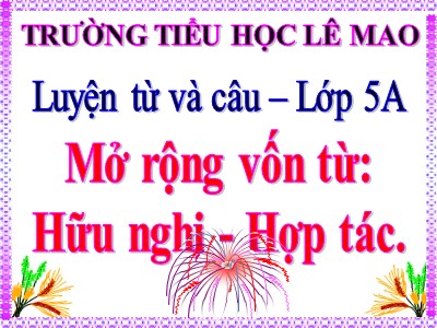 Bài giảng Luyện từ và câu Lớp 5 - Mở rộng vốn từ: Hữu nghị - Hợp tác - Trường Tiểu học Lê Mao