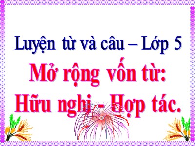 Bài giảng Luyện từ và câu Lớp 5 - Mở rộng vốn từ: Hữu nghị - Hợp tác (Bản chuẩn)