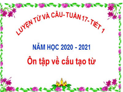 Bài giảng Luyện từ và câu Lớp 5 - Tuần 17: Ôn tập về từ và cấu tạo của từ - Vũ Đức Tứ