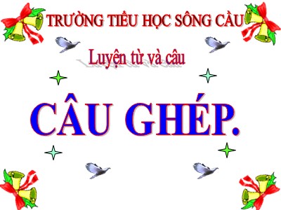 Bài giảng Luyện từ và câu Lớp 5 - Tuần 19: Câu ghép - Trường Tiểu học Sông Cầu