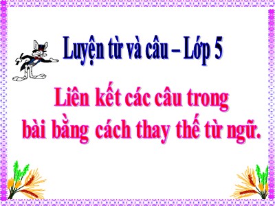 Bài giảng Luyện từ và câu Lớp 5 - Tuần 25: Liên kết câu trong bài bằng cách thay thế từ ngữ (Bản hay)