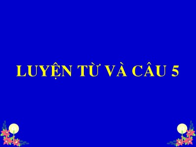 Bài giảng Luyện từ và câu Lớp 5 - Tuần 26: Luyện tập thay thế từ ngữ để liên kết câu - Năm học 2009-2010