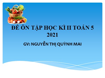 Đề ôn tập Học kì II môn Toán Lớp 5 - Năm học 2020-2021 - Nguyễn Thị Quỳnh Mai