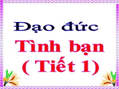 Bài giảng Đạo đức Khối 5 - Bài 5, Tiết 1: Tình bạn (Bản hay)