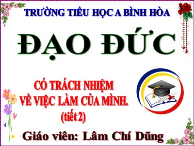 Bài giảng Đạo đức Lớp 5 - Bài 2: Có trách nhiệm về việc làm của mình (Tiết 2) - Lâm Chí Dũng