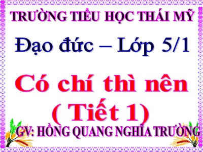 Bài giảng Đạo đức Lớp 5 - Bài 3, Tiết 1: Có chí thì nên - Hồng Quang Nghĩa Trường