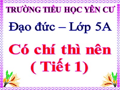 Bài giảng Đạo đức Lớp 5 - Bài 3, Tiết 1: Có chí thì nên - Trường Tiểu học Yên Cư