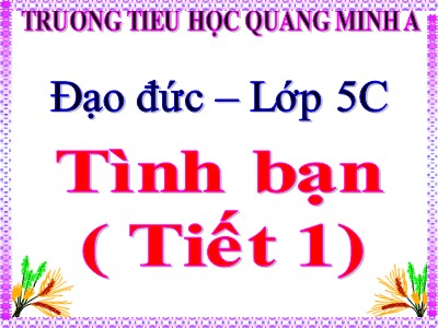 Bài giảng Đạo đức Lớp 5 - Bài 5, Tiết 1: Tình bạn - Trường Tiểu học Quang Minh A